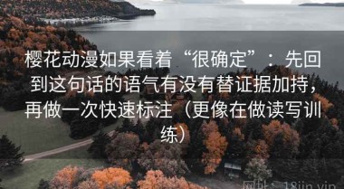樱花动漫如果看着“很确定”：先回到这句话的语气有没有替证据加持，再做一次快速标注（更像在做读写训练）