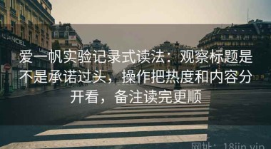 爱一帆实验记录式读法：观察标题是不是承诺过头，操作把热度和内容分开看，备注读完更顺