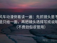 风车动漫倒着读一遍：先抓镜头是不是只给一面，再把镜头选择写成说明（不费劲但很管用）