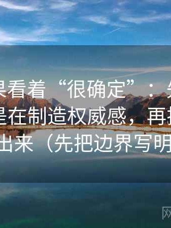 觅圈如果看着“很确定”：先回到术语是不是在制造权威感，再把尺度写出来（先把边界写明）