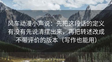 风车动漫小声说：先把这段话的定义有没有先说清摆出来，再把转述改成不带评价的版本（写作也能用）