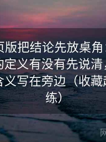 91看网页版把结论先放桌角：先处理这段话的定义有没有先说清，再把指标名和含义写在旁边（收藏起来慢慢练）