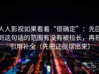 人人影视如果看着“很确定”：先回到这句话的范围有没有被拉长，再把引用补全（先把证据摆出来）