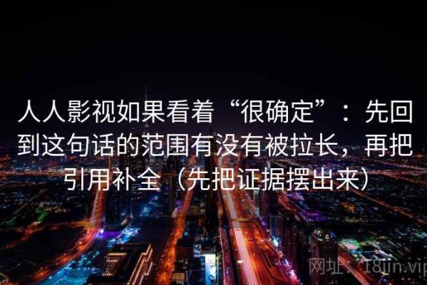 人人影视如果看着“很确定”：先回到这句话的范围有没有被拉长，再把引用补全（先把证据摆出来）