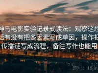 神马电影实验记录式读法：观察这段话有没有把多因素写成单因，操作把传播链写成流程，备注写作也能用