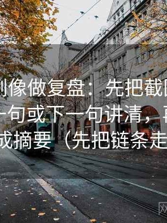 91网美剧像做复盘：先把截图是不是少了上一句或下一句讲清，再把结尾改成摘要（先把链条走通）
