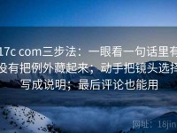 17c com三步法：一眼看一句话里有没有把例外藏起来；动手把镜头选择写成说明；最后评论也能用