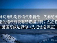 神马电影别被语气牵着走：先看这句话的语气有没有替证据加持，然后把范围写成边界句（先把信息弄直）