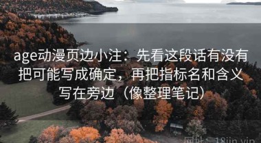 age动漫页边小注：先看这段话有没有把可能写成确定，再把指标名和含义写在旁边（像整理笔记）