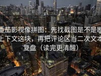 番茄影视像拼图：先找截图是不是断上下文这块，再把评论区当二次文本复盘（读完更清醒）
