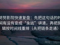 努努影院快速复盘：先把这句话的时间有没有变成“永远”讲清，再把剪辑按时间线重排（先把链条走通）