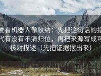 爱看机器人像收纳：先把这句话的指代有没有不清归位，再把来源写成可核对描述（先把证据摆出来）