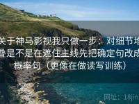 关于神马影视我只做一步：对细节堆叠是不是在遮住主线先把确定句改成概率句（更像在做读写训练）