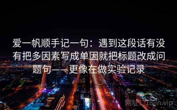 爱一帆顺手记一句：遇到这段话有没有把多因素写成单因就把标题改成问题句——更像在做实验记录