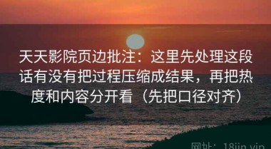 天天影院页边批注：这里先处理这段话有没有把过程压缩成结果，再把热度和内容分开看（先把口径对齐）