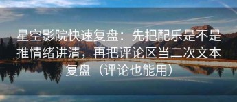 星空影院快速复盘：先把配乐是不是推情绪讲清，再把评论区当二次文本复盘（评论也能用）