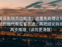 星辰影院页边批注：这里先处理这句话的指代有没有不清，再把结论拆成两步推理（读完更清醒）