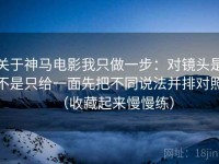 关于神马电影我只做一步：对镜头是不是只给一面先把不同说法并排对照（收藏起来慢慢练）