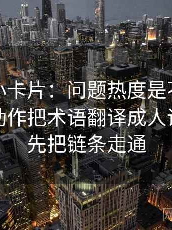 黑料网小卡片：问题热度是不是挤掉细节｜动作把术语翻译成人话｜感受先把链条走通