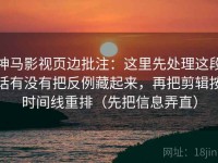 神马影视页边批注：这里先处理这段话有没有把反例藏起来，再把剪辑按时间线重排（先把信息弄直）
