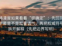 韩漫屋如果看着“很确定”：先回到字幕是不是加重语气，再把权威符号拆开解释（先把边界写明）