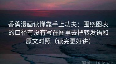 香蕉漫画读懂靠手上功夫：围绕图表的口径有没有写在图里去把转发语和原文对照（读完更好讲）