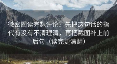 微密圈读完想评论？先把这句话的指代有没有不清理清，再把截图补上前后句（读完更清醒）