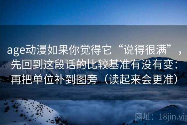 age动漫如果你觉得它“说得很满”，先回到这段话的比较基准有没有变：再把单位补到图旁（读起来会更准）