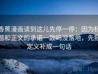 香蕉漫画读到这儿先停一停：因为标题和正文的承诺一致吗没落地，先把定义补成一句话
