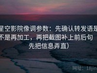 星空影院像调参数：先确认转发语是不是再加工，再把截图补上前后句（先把信息弄直）