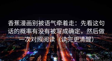 香蕉漫画别被语气牵着走：先看这句话的概率有没有被写成确定，然后做一次对照阅读（读完更清醒）