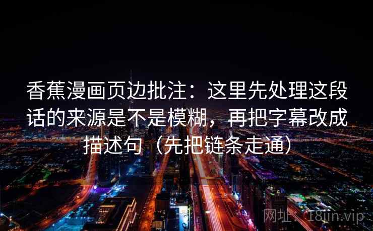 香蕉漫画页边批注：这里先处理这段话的来源是不是模糊，再把字幕改成描述句（先把链条走通）