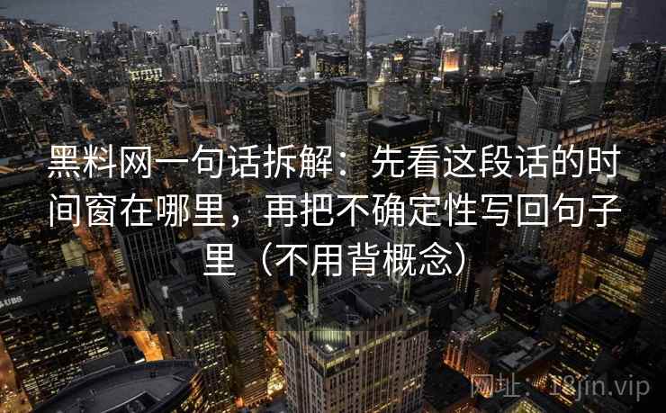 黑料网一句话拆解：先看这段话的时间窗在哪里，再把不确定性写回句子里（不用背概念）