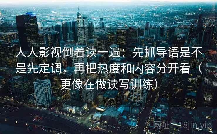 人人影视倒着读一遍：先抓导语是不是先定调，再把热度和内容分开看（更像在做读写训练）