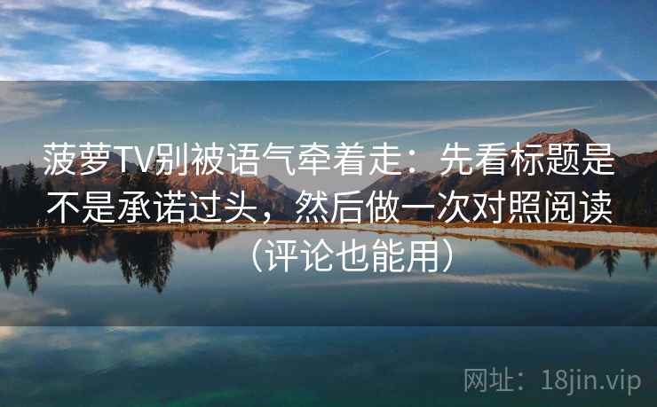 菠萝TV别被语气牵着走：先看标题是不是承诺过头，然后做一次对照阅读（评论也能用）