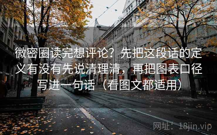 微密圈读完想评论？先把这段话的定义有没有先说清理清，再把图表口径写进一句话（看图文都适用）