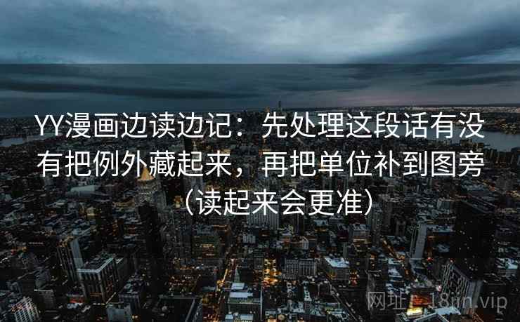 YY漫画边读边记：先处理这段话有没有把例外藏起来，再把单位补到图旁（读起来会更准）