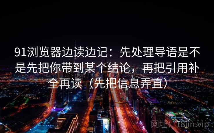 91浏览器边读边记：先处理导语是不是先把你带到某个结论，再把引用补全再读（先把信息弄直）